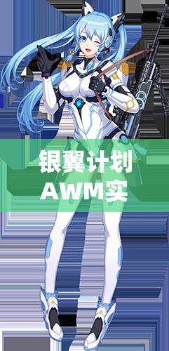銀翼計(jì)劃AWM實(shí)戰(zhàn)測(cè)評(píng)！熾天使技能屬性搭配全解析